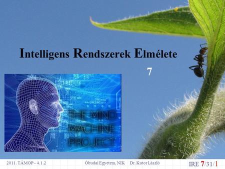 IRE 7 /31/ 1 Óbudai Egyetem, NIK Dr. Kutor László2011. TÁMOP – 4.1.2 I ntelligens R endszerek E lmélete 7.
