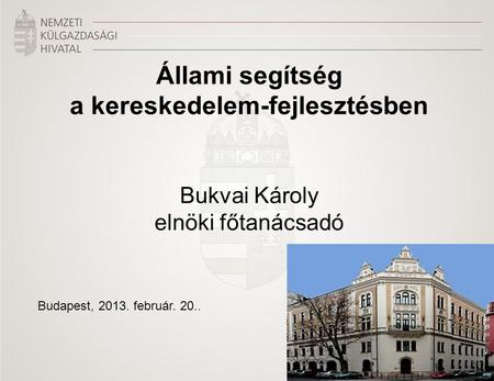 Állami segítség a kereskedelem-fejlesztésben Bukvai Károly elnöki főtanácsadó Budapest, 2013. február. 20..