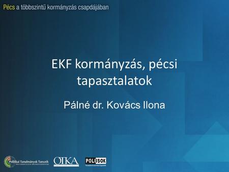 EKF kormányzás, pécsi tapasztalatok Pálné dr. Kovács Ilona.