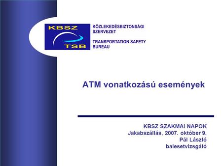 ATM vonatkozású események KBSZ SZAKMAI NAPOK Jakabszállás, 2007. október 9. Pál László balesetvizsgáló.