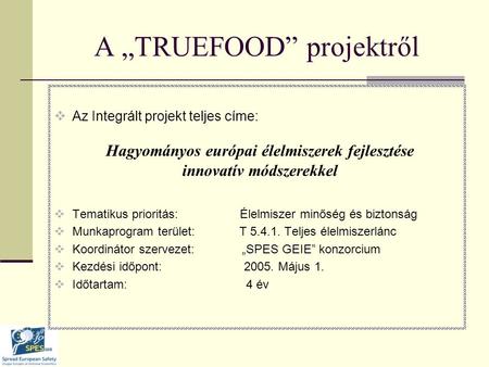A „TRUEFOOD” projektről  Az Integrált projekt teljes címe: Hagyományos európai élelmiszerek fejlesztése innovatív módszerekkel  Tematikus prioritás: