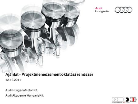 Ajánlat - Projektmenedzsment oktatási rendszer 12.12.2011 Audi HungariaMotor Kft. Audi Akademie HungariaKft. Projektmanagement Audi Hungaria.