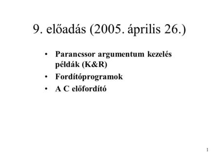 9. előadás (2005. április 26.) Parancssor argumentum kezelés példák (K&R) Fordítóprogramok A C előfordító 1.
