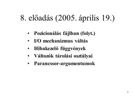 8. előadás (2005. április 19.) Pozicionálás fájlban (folyt.) I/O mechanizmus váltás Hibakezelő függvények Változók tárolási osztályai Parancssor-argumentumok.