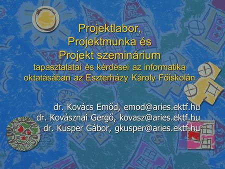 Projektlabor, Projektmunka és Projekt szeminárium tapasztalatai és kérdései az informatika oktatásában az Eszterházy Károly Főiskolán dr. Kovács Emőd,