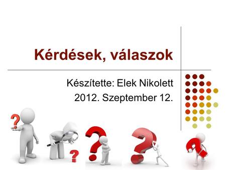 Kérdések, válaszok Készítette: Elek Nikolett 2012. Szeptember 12.