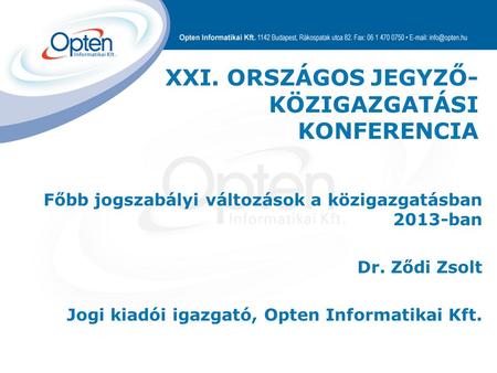 Főbb jogszabályi változások a közigazgatásban 2013-ban Dr. Ződi Zsolt Jogi kiadói igazgató, Opten Informatikai Kft. XXI. ORSZÁGOS JEGYZŐ- KÖZIGAZGATÁSI.