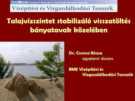 Talajvízszintet stabilizáló visszatöltés bányatavak közelében Dr. Csoma Rózsa egyetemi docens BME Vízépítési és Vízgazdálkodási Tanszék.