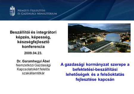 Beszállítói és integrátori képzés, képesség, készségfejlesztő konferencia 2009.04.23. Dr. Garamhegyi Ábel Nemzetközi Gazdasági Kapcsolatokért felelős szakállamtitkár.