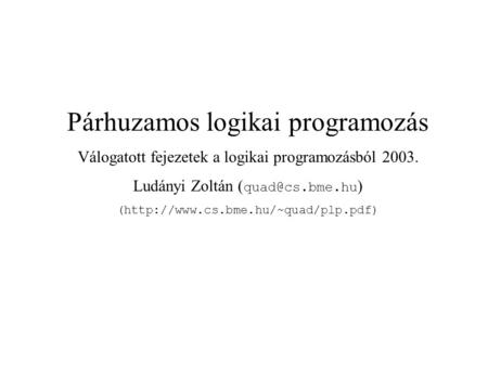 Párhuzamos logikai programozás Válogatott fejezetek a logikai programozásból 2003. Ludányi Zoltán ( ) (http://www.cs.bme.hu/~quad/plp.pdf)