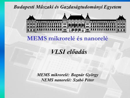 MEMS mikrorelé és nanorelé MEMS mikrorelé: Bognár György NEMS nanorelé: Szabó Péter VLSI előadás Budapesti Műszaki és Gazdaságtudományi Egyetem.