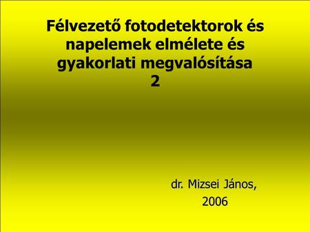Félvezető fotodetektorok és napelemek elmélete és gyakorlati megvalósítása 2 dr. Mizsei János, 2006.