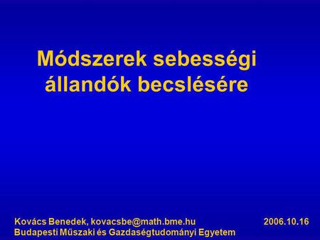 Módszerek sebességi állandók becslésére Kovács Benedek, 2006.10.16 Budapesti Műszaki és Gazdaségtudományi Egyetem.