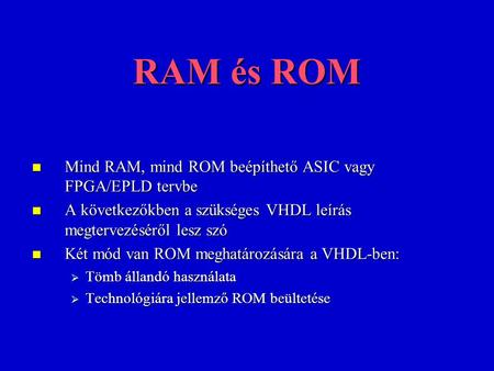 RAM és ROM Mind RAM, mind ROM beépíthető ASIC vagy FPGA/EPLD tervbe Mind RAM, mind ROM beépíthető ASIC vagy FPGA/EPLD tervbe A következőkben a szükséges.