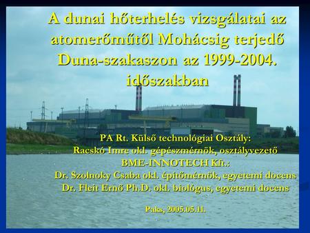 A dunai hőterhelés vizsgálatai az atomerőműtől Mohácsig terjedő Duna-szakaszon az 1999-2004. időszakban PA Rt. Külső technológiai Osztály: Racskó Imre.