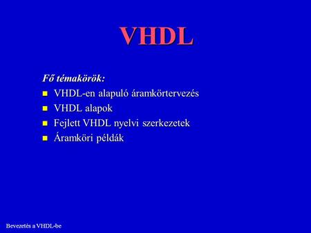 VHDL Fő témakörök: VHDL-en alapuló áramkörtervezés VHDL alapok