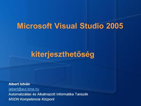 Microsoft Visual Studio 2005 kiterjeszthetőség Albert István Automatizálási és Alkalmazott Informatika Tanszék MSDN Kompetencia Központ.