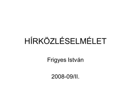 HÍRKÖZLÉSELMÉLET Frigyes István 2008-09/II..