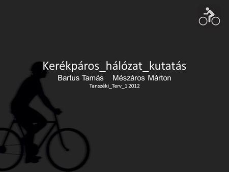 Kerékpáros_hálózat_kutatás Bartus Tamás Mészáros Márton Tanszéki_Terv_1 2012.