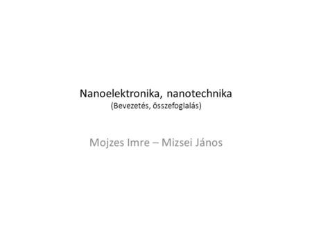 Nanoelektronika, nanotechnika (Bevezetés, összefoglalás) Mojzes Imre – Mizsei János.