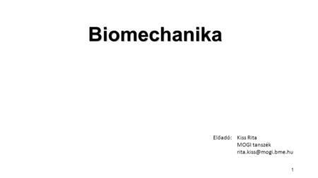 Biomechanika Előadó: 	Kiss Rita MOGI tanszék rita.kiss@mogi.bme.hu.