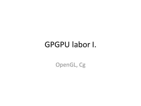 GPGPU labor I. OpenGL, Cg.