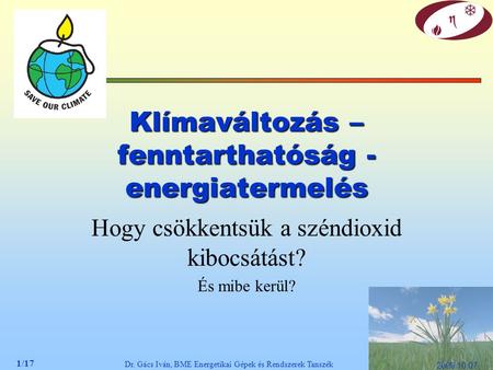 1/17 Dr. Gács Iván, BME Energetikai Gépek és Rendszerek Tanszék 2009.10.07. Klímaváltozás – fenntarthatóság - energiatermelés Hogy csökkentsük a széndioxid.