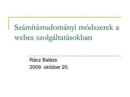 Számítástudományi módszerek a webes szolgáltatásokban Rácz Balázs 2009. október 20.