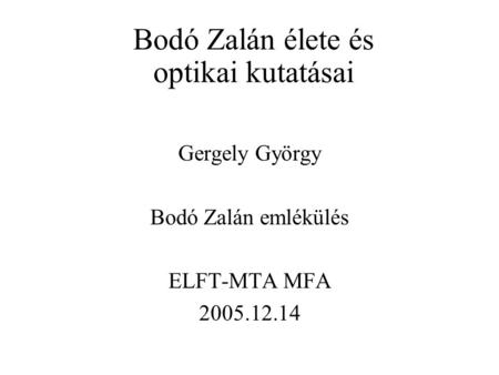 Bodó Zalán élete és optikai kutatásai Gergely György Bodó Zalán emlékülés ELFT-MTA MFA 2005.12.14.