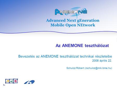 Advanced Next gEneration Mobile Open NEtwork Az ANEMONE teszthálózat Bevezetés az ANEMONE teszthálózat technikai részleteibe 2008 április 22. Schulcz Róbert.