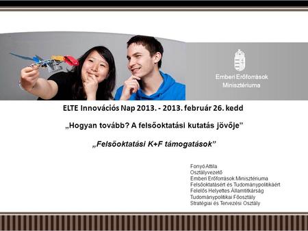 ELTE Innovációs Nap 2013. - 2013. február 26. kedd „Hogyan tovább? A felsőoktatási kutatás jövője” „Felsőoktatási K+F támogatások” Fonyó Attila Osztályvezető.