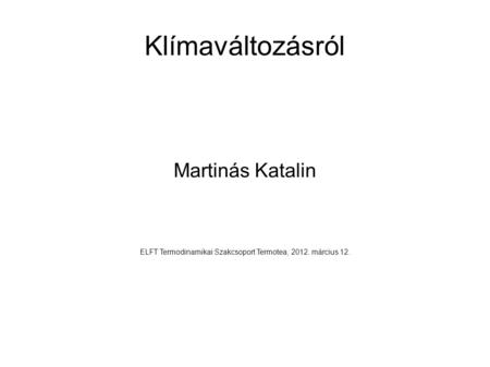 Klímaváltozásról Martinás Katalin ELFT Termodinamikai Szakcsoport Termotea, 2012. március 12.