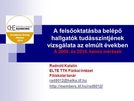 A felsőoktatásba belépő hallgatók tudásszintjének vizsgálata az elmúlt években A 2009. és 2010. kémia mérések Radnóti Katalin ELTE TTK Fizikai Intézet.