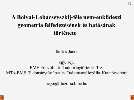 17. A Bolyai-Lobacsevszkij-féle nem-euklideszi geometria felfedezésének és hatásának története   Tanács János egy. adj. BME Filozófia és Tudománytörténet.