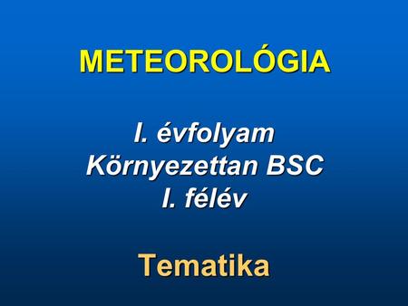 METEOROLÓGIA I. évfolyam Környezettan BSC I. félév Tematika