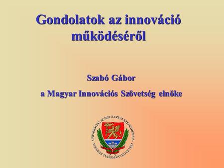 Gondolatok az innováció működéséről Szabó Gábor a Magyar Innovációs Szövetség elnöke.