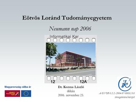Eötvös Loránd Tudományegyetem Neumann nap 2006 Dr. Kozma László dékán 2006. november 23. A GVOP-3.2.2.-2004-07-0005/3.0 támogatásával készült.