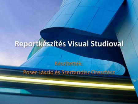 Reportkészítés Visual Studioval Készítették: Poser László és Szertaridisz Oresztész.