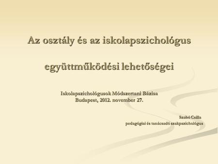 Az osztály és az iskolapszichológus együttműködési lehetőségei Iskolapszichológusok Módszertani Bázisa Budapest, 2012. november 27.