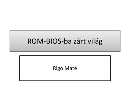 ROM-BIOS-ba zárt világ Rigó Máté. Tartalomjegyzék Bevezetés IBM PC kompatibilis chipek A BIOS flashelése A BIOS chip gyenge pontjai Overclocking Vírustámadások.