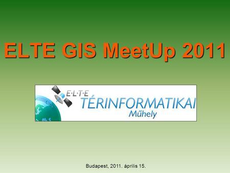 ELTE GIS MeetUp 2011 Budapest, 2011. április 15..