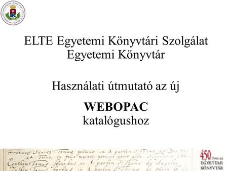 ELTE Egyetemi Könyvtári Szolgálat Egyetemi Könyvtár Használati útmutató az új WEBOPAC katalógushoz.