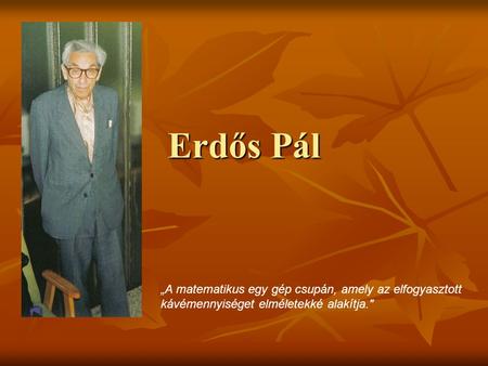 Erdős Pál „A matematikus egy gép csupán, amely az elfogyasztott kávémennyiséget elméletekké alakítja.