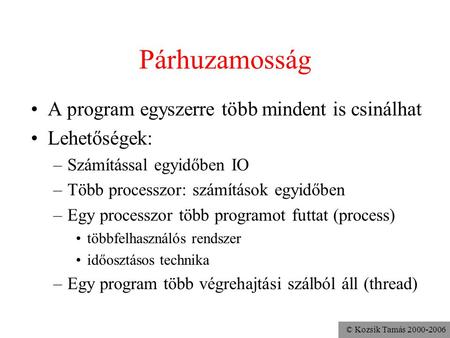 © Kozsik Tamás 2000-2006 Párhuzamosság A program egyszerre több mindent is csinálhat Lehetőségek: –Számítással egyidőben IO –Több processzor: számítások.