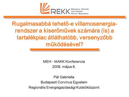 Rugalmasabbá tehető-e villamosenergia-rendszer a kiserőművek számára (is) a tartalékpiac átláthatóbb, versenyzőbb működésével? MEH - MAKK Konferencia 2008.