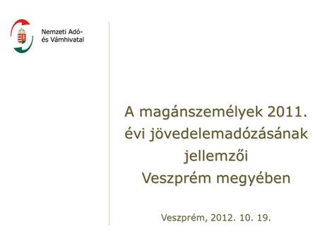 A magánszemélyek 2011. évi jövedelemadózásának jellemzői Veszprém megyében Veszprém, 2012. 10. 19.