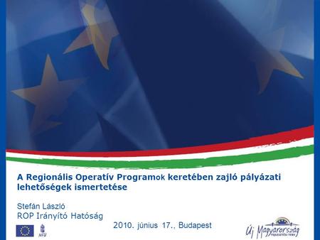 A Regionális Operatív Programok keretében zajló pályázati lehetőségek ismertetése Stefán László ROP Irányító Hatóság 2010. június 17., Budapest.