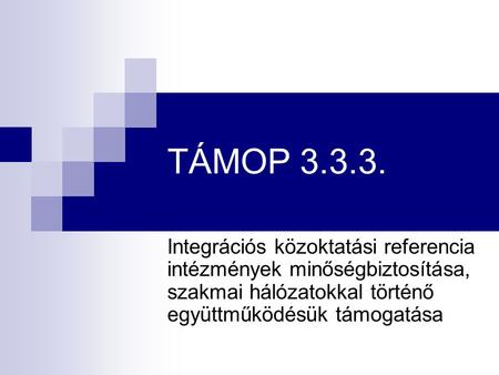 TÁMOP 3.3.3. Integrációs közoktatási referencia intézmények minőségbiztosítása, szakmai hálózatokkal történő együttműködésük támogatása.