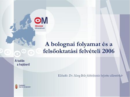 A bolognai folyamat és a felsőoktatási felvételi 2006 Előadó: Dr. Mang Béla felsőoktatási helyettes államtitkár.