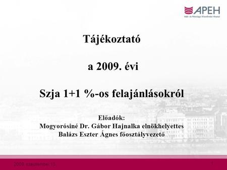 2009. szeptember 15. 1 Tájékoztató a 2009. évi Szja 1+1 %-os felajánlásokról Előadók: Mogyorósiné Dr. Gábor Hajnalka elnökhelyettes Balázs Eszter Ágnes.